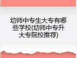 幼师中专生大专有哪些学校(幼师中专升大专院校推荐)