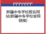 新疆中专学校报名网站(新疆中专学校官网链接)