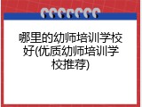 哪里的幼师培训学校好(优质幼师培训学校推荐)