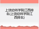 上饶幼师学院江西排名(上饶幼师学院江西排名)