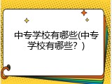 中专学校有哪些(中专学校有哪些？)
