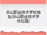 乐山职业技术学校地址(乐山职业技术学校位置)
