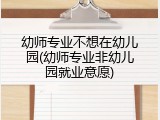 幼师专业不想在幼儿园(幼师专业非幼儿园就业意愿)