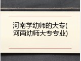 河南学幼师的大专(河南幼师大专专业)