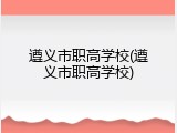 遵义市职高学校(遵义市职高学校)