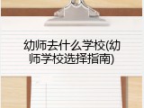 幼师去什么学校(幼师学校选择指南)