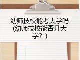 幼师技校能考大学吗(幼师技校能否升大学？)