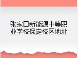 张家口新能源中等职业学校保定校区地址