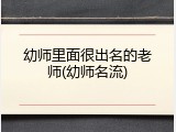 幼师里面很出名的老师(幼师名流)