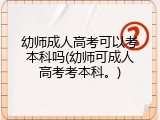幼师成人高考可以考本科吗(幼师可成人高考考本科。)