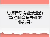 幼师音乐专业就业前景(幼师音乐专业就业前景)