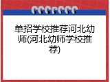 单招学校推荐河北幼师(河北幼师学校推荐)