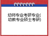幼师专业考研专业(幼教专业硕士考研)