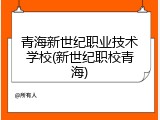 青海新世纪职业技术学校(新世纪职校青海)