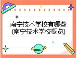 南宁技术学校有哪些(南宁技术学校概览)