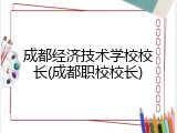 成都经济技术学校校长(成都职校校长)