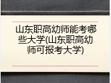 山东职高幼师能考哪些大学(山东职高幼师可报考大学)