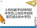 上技校能学幼师吗初中学历(上技校学幼师是否适合初中学历)