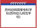 苏州幼师高等专科学校(苏州幼儿师范学校)