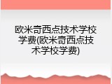 欧米奇西点技术学校学费(欧米奇西点技术学校学费)