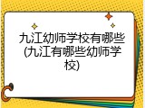 九江幼师学校有哪些(九江有哪些幼师学校)