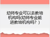 幼师专业可以去教培机构吗(幼师专业能进教培机构吗？)
