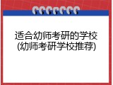 适合幼师考研的学校(幼师考研学校推荐)