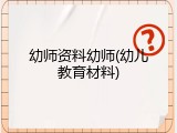 幼师资料幼师(幼儿教育材料)
