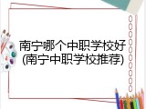 南宁哪个中职学校好(南宁中职学校推荐)