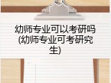 幼师专业可以考研吗(幼师专业可考研究生)