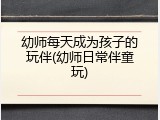 幼师每天成为孩子的玩伴(幼师日常伴童玩)