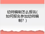 幼师编制怎么报名(如何报名参加幼师编制？)