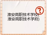 淮安高职技术学校(淮安高职技术学府)