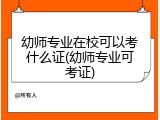 幼师专业在校可以考什么证(幼师专业可考证)