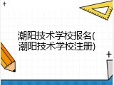 潮阳技术学校报名(潮阳技术学校注册)