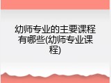幼师专业的主要课程有哪些(幼师专业课程)