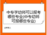 中专学幼师可以报考哪些专业(中专幼师可报哪些专业)