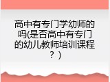高中有专门学幼师的吗(是否高中有专门的幼儿教师培训课程？)