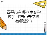 四平市有哪些中专学校(四平市中专学校有哪些？)