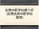 东莞中职学校哪个好(东莞优质中职学校推荐)