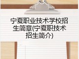 宁夏职业技术学校招生简章(宁夏职技术招生简介)