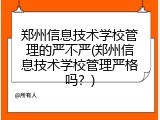 郑州信息技术学校管理的严不严(郑州信息技术学校管理严格吗？)