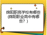 绵阳职高学校有哪些(绵阳职业高中有哪些？)