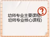 幼师专业主要课程(幼师专业核心课程)