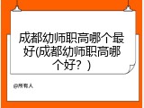 成都幼师职高哪个最好(成都幼师职高哪个好？)