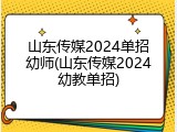 山东传媒2024单招幼师(山东传媒2024幼教单招)