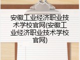 安徽工业经济职业技术学校官网(安徽工业经济职业技术学校官网)
