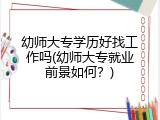 幼师大专学历好找工作吗(幼师大专就业前景如何？)