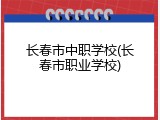 长春市中职学校(长春市职业学校)
