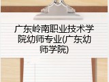 广东岭南职业技术学院幼师专业(广东幼师学院)